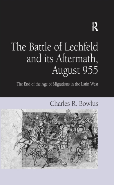 The Battle of Lechfeld and its Aftermath, August 955 : The End of the Age of Migrations in the Latin West, PDF eBook
