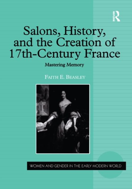 Salons, History, and the Creation of Seventeenth-Century France : Mastering Memory, EPUB eBook