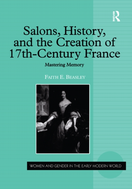 Salons, History, and the Creation of Seventeenth-Century France : Mastering Memory, PDF eBook