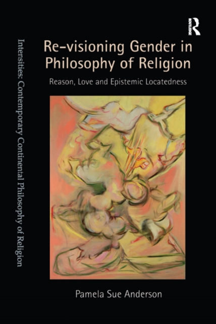 Re-visioning Gender in Philosophy of Religion : Reason, Love and Epistemic Locatedness, PDF eBook