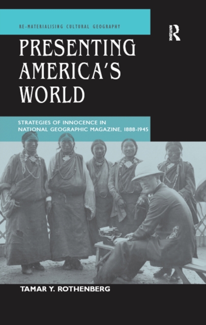 Presenting America's World : Strategies of Innocence in National Geographic Magazine, 1888-1945, PDF eBook