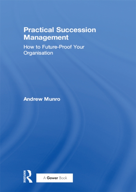 Practical Succession Management : How to Future-Proof Your Organisation, PDF eBook