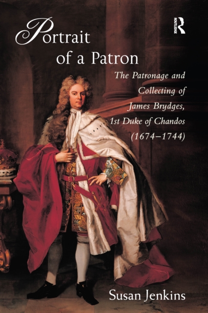 Portrait of a Patron : The Patronage and Collecting of James Brydges, 1st Duke of Chandos (1674-1744), EPUB eBook