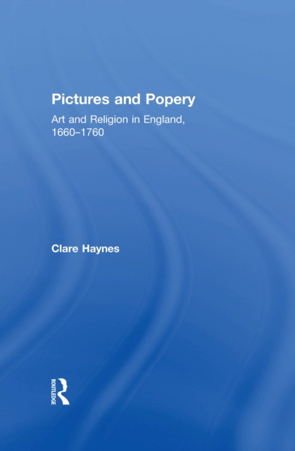 Pictures and Popery : Art and Religion in England, 1660-1760, EPUB eBook