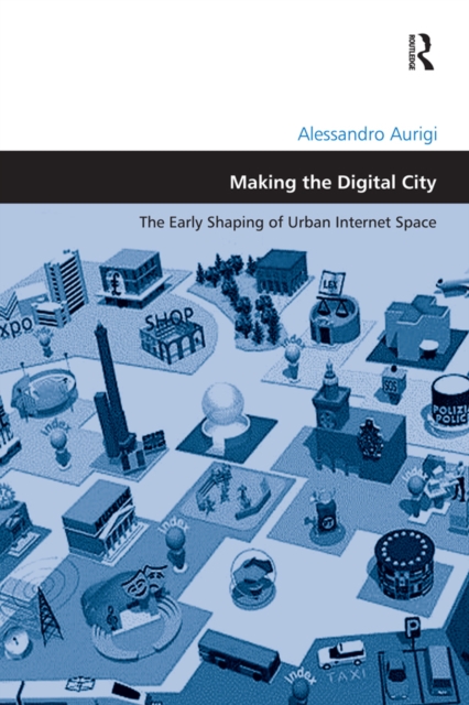 Making the Digital City : The Early Shaping of Urban Internet Space, PDF eBook