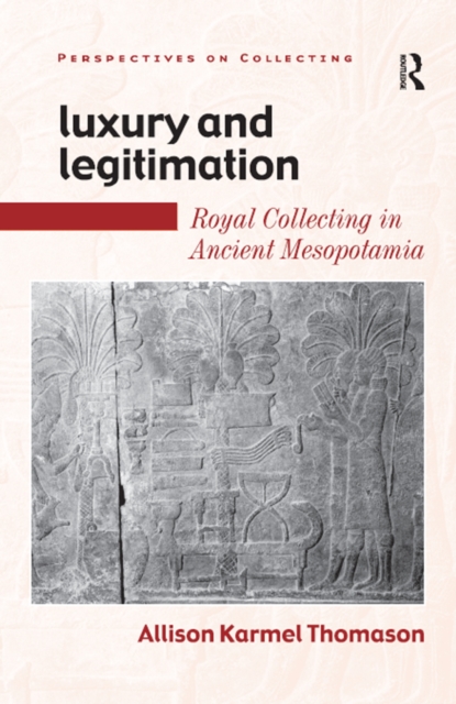 Luxury and Legitimation : Royal Collecting in Ancient Mesopotamia, PDF eBook
