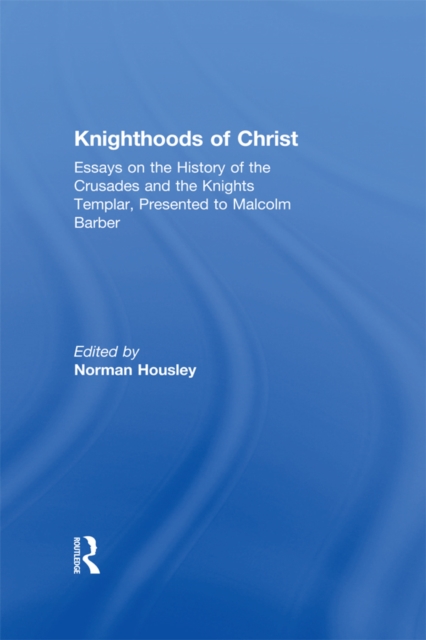Knighthoods of Christ : Essays on the History of the Crusades and the Knights Templar, Presented to Malcolm Barber, PDF eBook