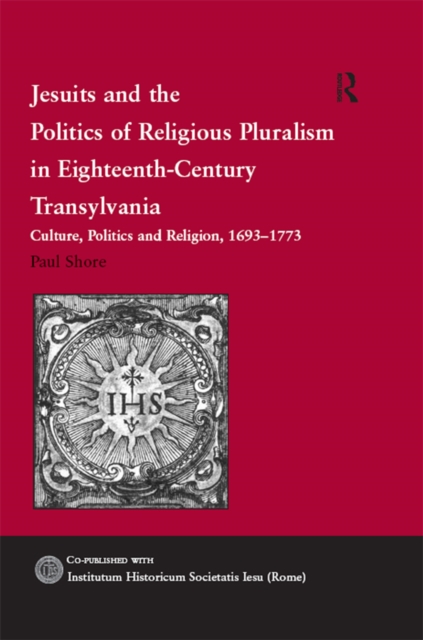 Jesuits and the Politics of Religious Pluralism in Eighteenth-Century Transylvania : Culture, Politics and Religion, 1693-1773, PDF eBook