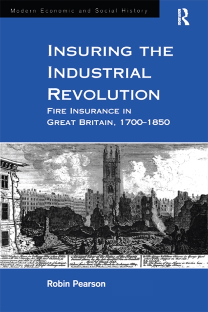 Insuring the Industrial Revolution : Fire Insurance in Great Britain, 1700-1850, EPUB eBook