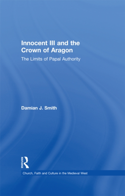 Innocent III and the Crown of Aragon : The Limits of Papal Authority, PDF eBook