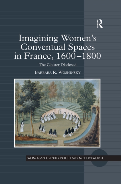 Imagining Women's Conventual Spaces in France, 1600-1800 : The Cloister Disclosed, EPUB eBook