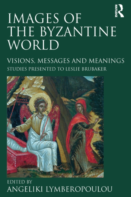 Images of the Byzantine World : Visions, Messages and Meanings: Studies presented to Leslie Brubaker, EPUB eBook