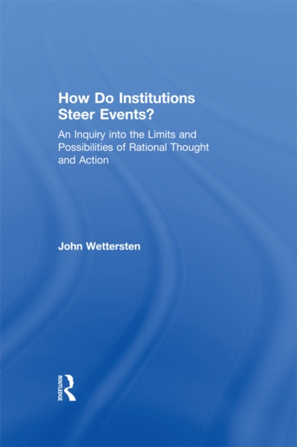 How Do Institutions Steer Events? : An Inquiry into the Limits and Possibilities of Rational Thought and Action, PDF eBook