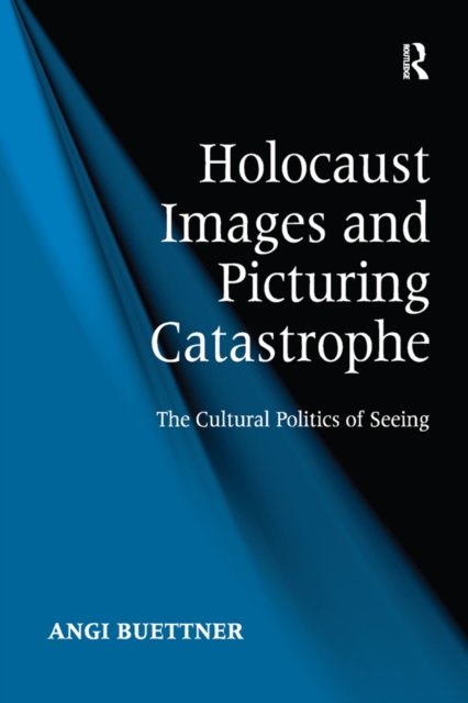 Holocaust Images and Picturing Catastrophe : The Cultural Politics of Seeing, PDF eBook