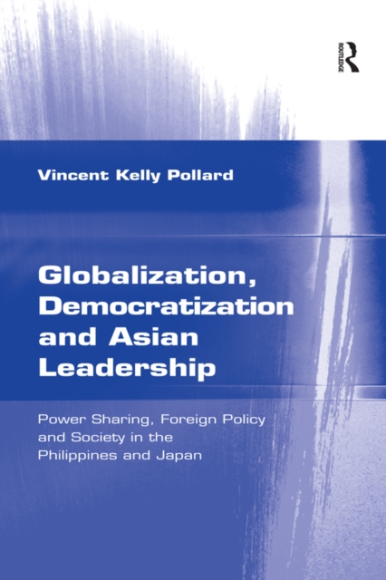 Globalization, Democratization and Asian Leadership : Power Sharing, Foreign Policy and Society in the Philippines and Japan, PDF eBook