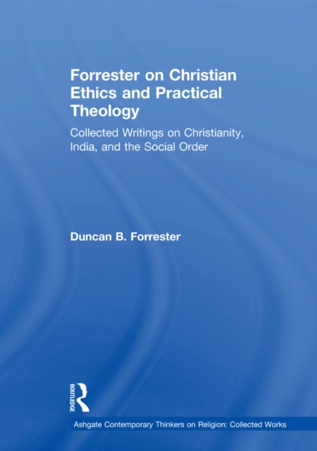 Forrester on Christian Ethics and Practical Theology : Collected Writings on Christianity, India, and the Social Order, EPUB eBook