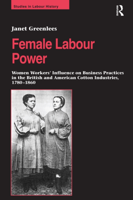 Female Labour Power: Women Workers' Influence on Business Practices in the British and American Cotton Industries, 1780-1860, PDF eBook