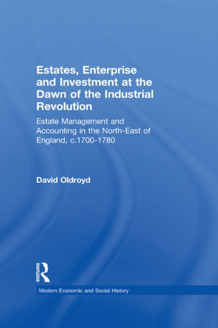 Estates, Enterprise and Investment at the Dawn of the Industrial Revolution : Estate Management and Accounting in the North-East of England, c.1700-1780, PDF eBook