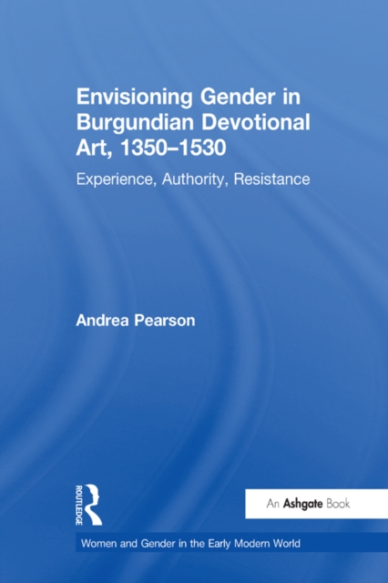 Envisioning Gender in Burgundian Devotional Art, 1350-1530 : Experience, Authority, Resistance, EPUB eBook