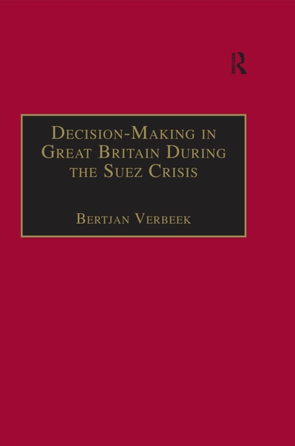 Decision-Making in Great Britain During the Suez Crisis : Small Groups and a Persistent Leader, EPUB eBook