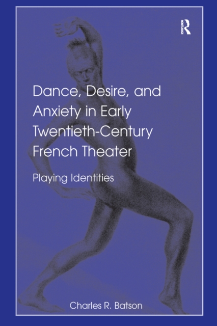 Dance, Desire, and Anxiety in Early Twentieth-Century French Theater : Playing Identities, EPUB eBook