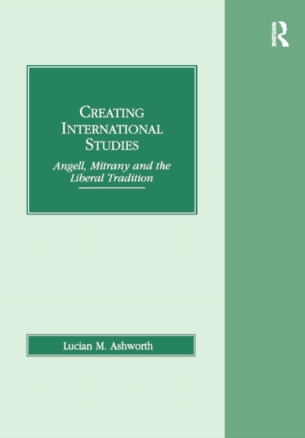 Creating International Studies : Angell, Mitrany and the Liberal Tradition, EPUB eBook