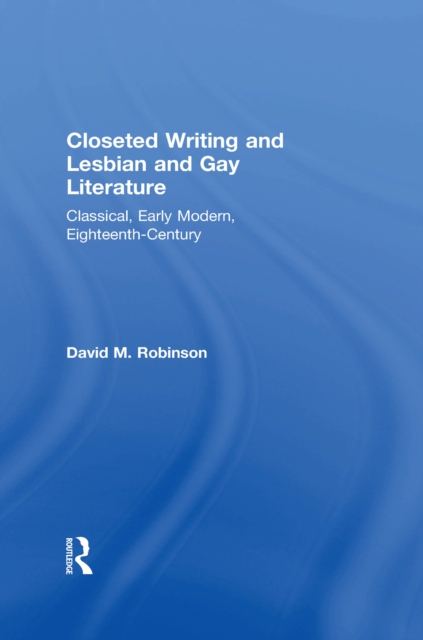 Closeted Writing and Lesbian and Gay Literature : Classical, Early Modern, Eighteenth-Century, PDF eBook