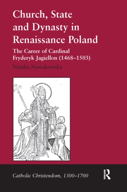 Church, State and Dynasty in Renaissance Poland : The Career of Cardinal Fryderyk Jagiellon (1468-1503), EPUB eBook