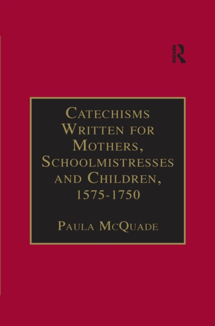 Catechisms Written for Mothers, Schoolmistresses and Children, 1575-1750 : Essential Works for the Study of Early Modern Women: Series III, Part Three, Volume 2, EPUB eBook