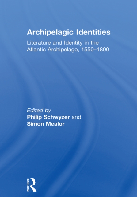 Archipelagic Identities : Literature and Identity in the Atlantic Archipelago, 1550-1800, EPUB eBook