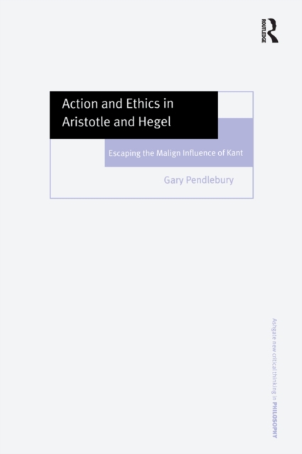 Action and Ethics in Aristotle and Hegel : Escaping the Malign Influence of Kant, EPUB eBook