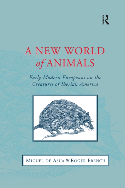 A New World of Animals : Early Modern Europeans on the Creatures of Iberian America, EPUB eBook