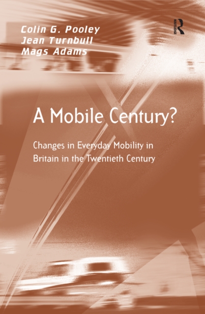 A Mobile Century? : Changes in Everyday Mobility in Britain in the Twentieth Century, EPUB eBook