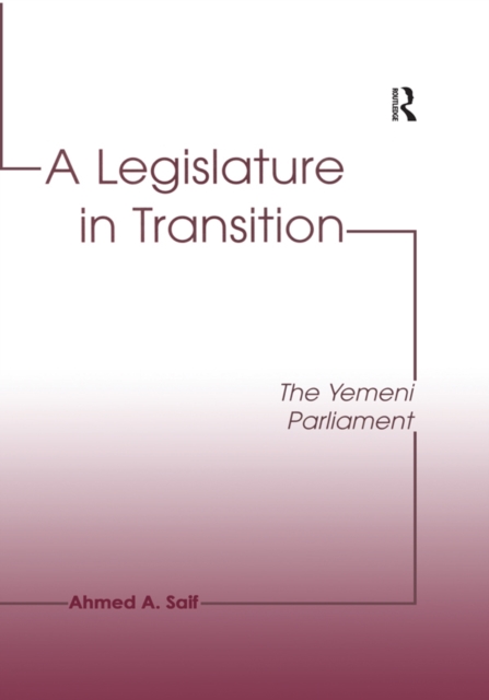 A Legislature in Transition : The Yemeni Parliament, PDF eBook