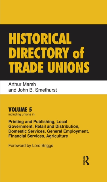 Historical Directory of Trade Unions : Volume 5, Including Unions in Printing and Publishing, Local Government, Retail and Distribution, Domestic Services, General Employment, Financial Services, Agri, PDF eBook