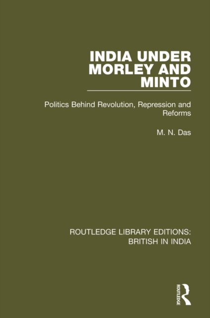 India Under Morley and Minto : Politics Behind Revolution, Repression and Reforms, EPUB eBook