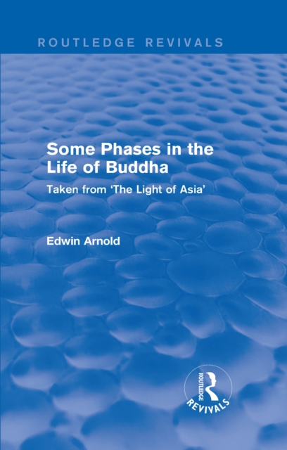 Routledge Revivals: Some Phases in the Life of Buddha (1915) : Taken from 'The Light of Asia', EPUB eBook