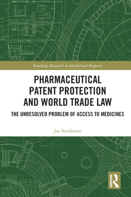 Pharmaceutical Patent Protection and World Trade Law : The Unresolved Problem of Access to Medicines, PDF eBook