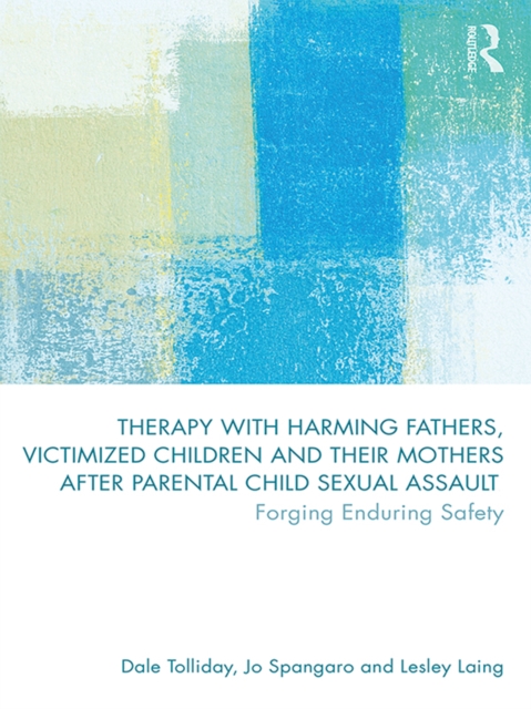 Therapy with Harming Fathers, Victimized Children and their Mothers after Parental Child Sexual Assault : Forging Enduring Safety, EPUB eBook