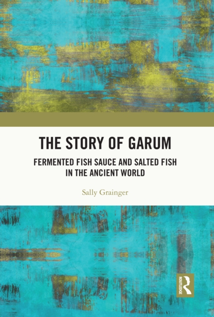 The Story of Garum : Fermented Fish Sauce and Salted Fish in the Ancient World, EPUB eBook