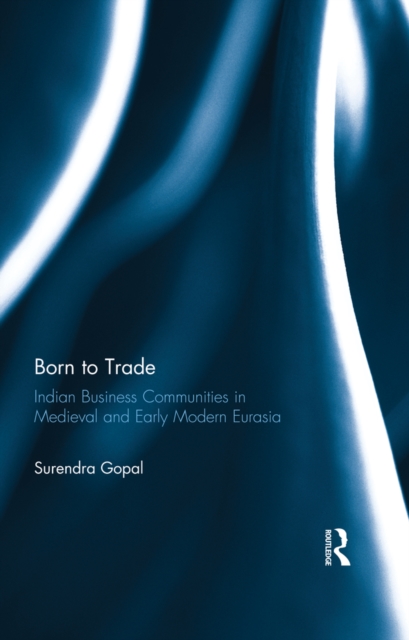 Born to Trade : Indian Business Communities in Medieval and Early Modern Eurasia, PDF eBook