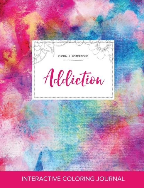 Adult Coloring Journal : Addiction (Floral Illustrations, Rainbow Canvas), Paperback / softback Book