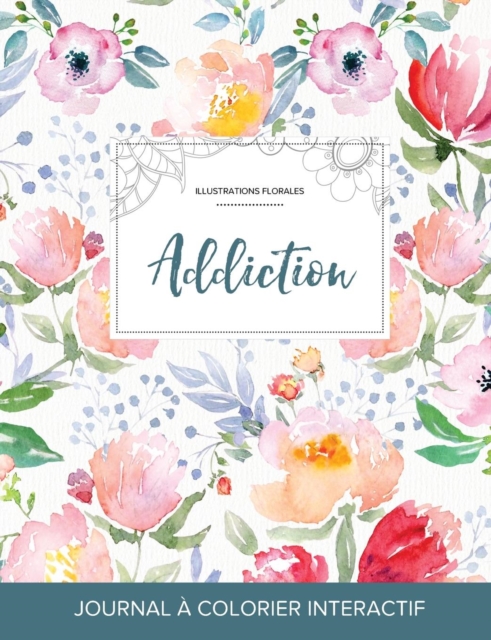 Journal de Coloration Adulte : Addiction (Illustrations Florales, La Fleur), Paperback / softback Book