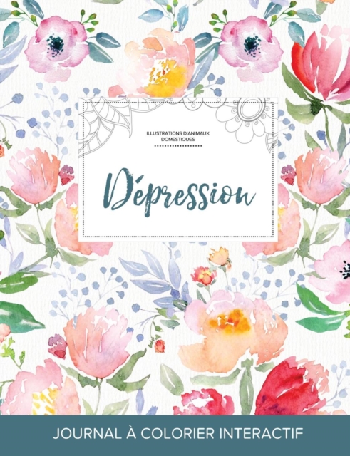 Journal de Coloration Adulte : Depression (Illustrations D'Animaux Domestiques, La Fleur), Paperback / softback Book