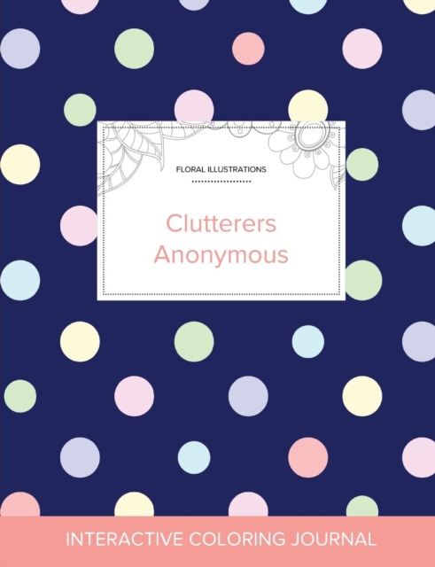 Adult Coloring Journal : Clutterers Anonymous (Floral Illustrations, Polka Dots), Paperback / softback Book