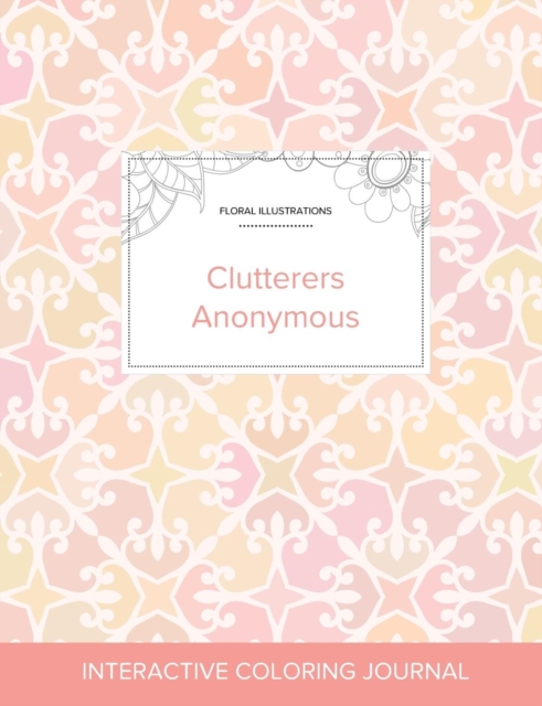 Adult Coloring Journal : Clutterers Anonymous (Floral Illustrations, Pastel Elegance), Paperback / softback Book