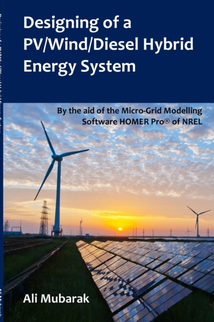 Designing of a PV/Wind/Diesel Hybrid Energy System : By the aid of the Micro-Grid Modelling Software HOMER Pro(R) of NREL, Paperback / softback Book