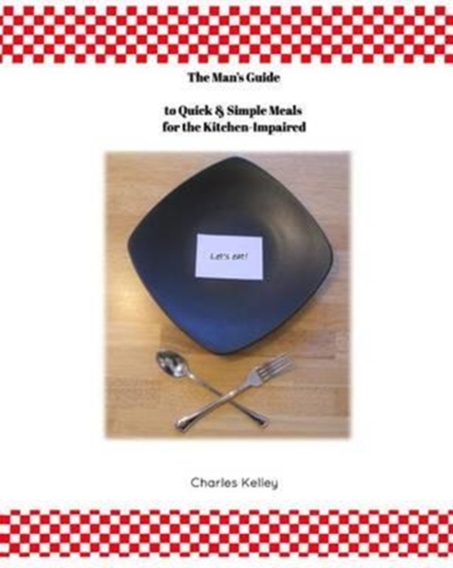 The Man's Guide to Quick & Simple Meals for the Kitchen Impaired, Paperback / softback Book