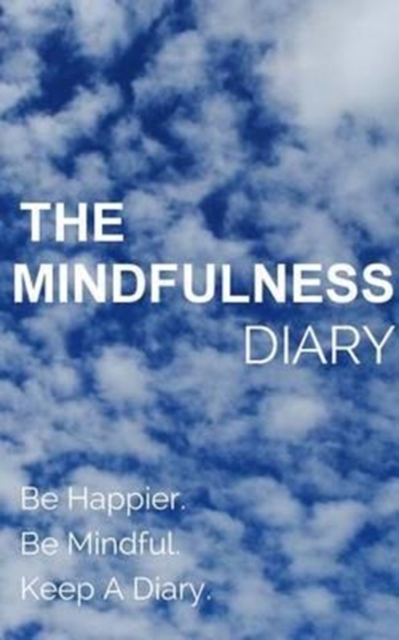 The Mindfulness Diary : Be Happier. Be Mindful. Keep A Diary, Paperback / softback Book