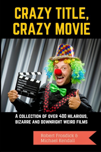 Crazy Title, Crazy Movie : A collection of over 400 hilarious, bizarre and downright weird films, Paperback / softback Book